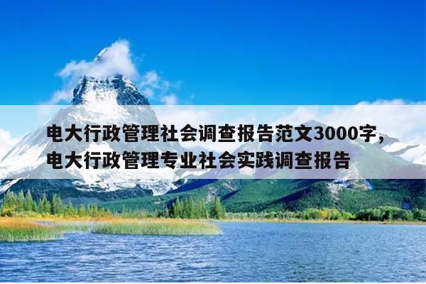 电大行政管理社会调查报告范文3000字,电大行政管理专业社会实践调查报告