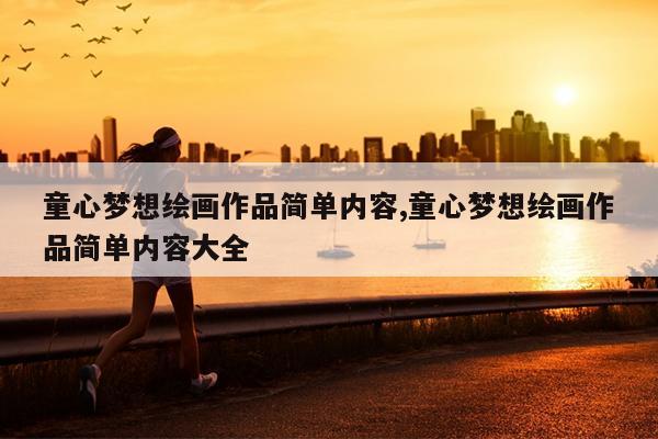 童心梦想绘画作品简单内容,童心梦想绘画作品简单内容大全