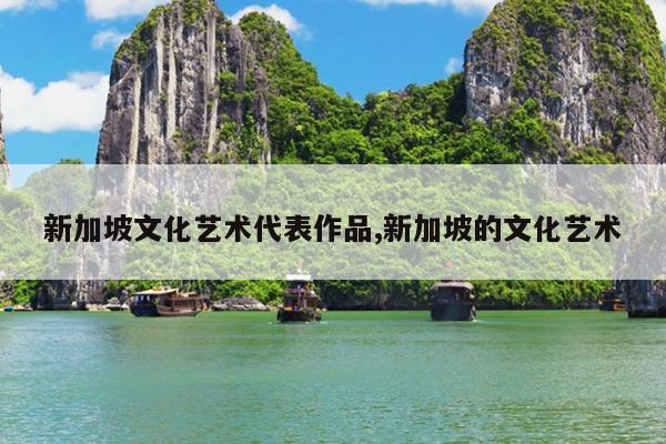 新加坡文化艺术代表作品,新加坡的文化艺术