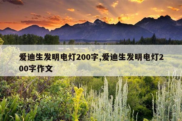 爱迪生发明电灯200字,爱迪生发明电灯200字作文