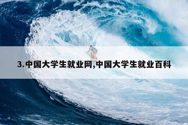 3.中国大学生就业网,中国大学生就业百科