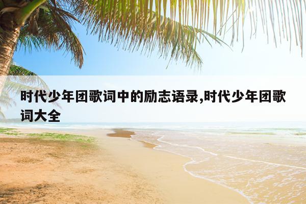 时代少年团歌词中的励志语录,时代少年团歌词大全