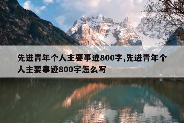 先进青年个人主要事迹800字,先进青年个人主要事迹800字怎么写