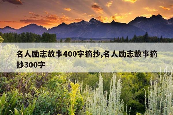 名人励志故事400字摘抄,名人励志故事摘抄300字
