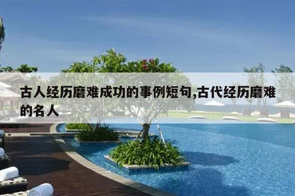 古人经历磨难成功的事例短句,古代经历磨难的名人