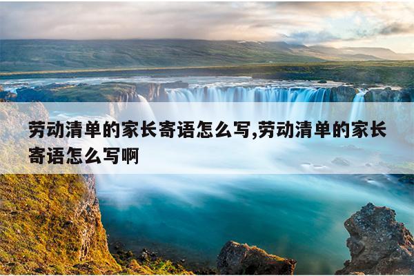 劳动清单的家长寄语怎么写,劳动清单的家长寄语怎么写啊