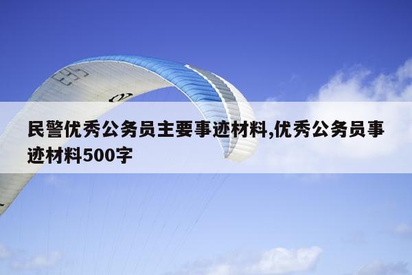 民警优秀公务员主要事迹材料,优秀公务员事迹材料500字