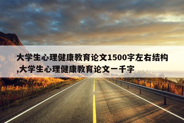 大学生心理健康教育论文1500字左右结构,大学生心理健康教育论文一千字