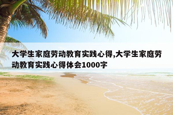 大学生家庭劳动教育实践心得,大学生家庭劳动教育实践心得体会1000字