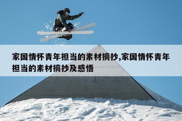 家国情怀青年担当的素材摘抄,家国情怀青年担当的素材摘抄及感悟