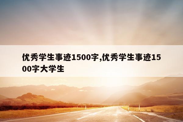 优秀学生事迹1500字,优秀学生事迹1500字大学生