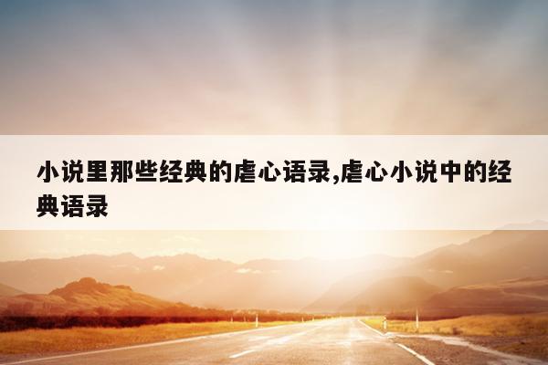 小说里那些经典的虐心语录,虐心小说中的经典语录