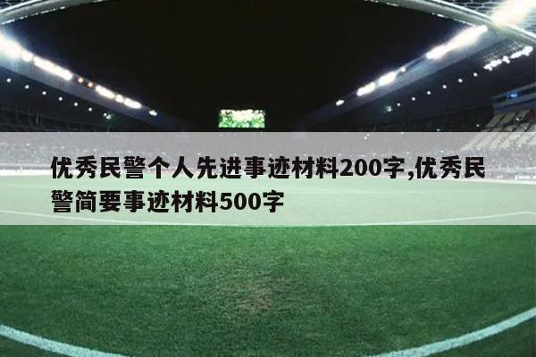 优秀民警个人先进事迹材料200字,优秀民警简要事迹材料500字