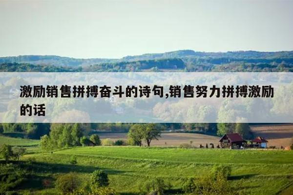 激励销售拼搏奋斗的诗句,销售努力拼搏激励的话