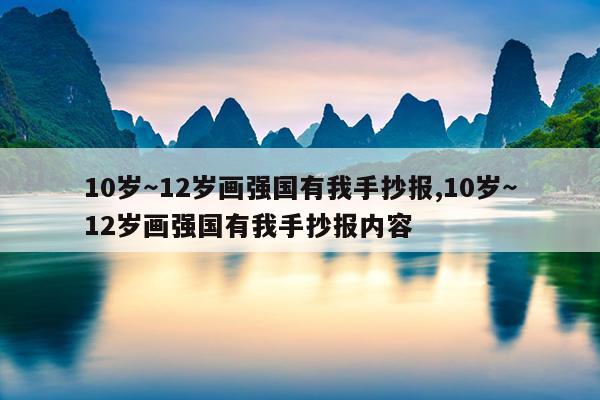 10岁～12岁画强国有我手抄报,10岁～12岁画强国有我手抄报内容