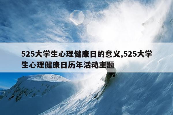 525大学生心理健康日的意义,525大学生心理健康日历年活动主题