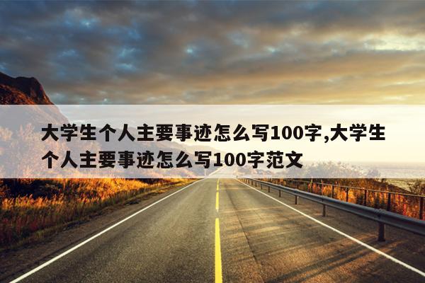 大学生个人主要事迹怎么写100字,大学生个人主要事迹怎么写100字范文