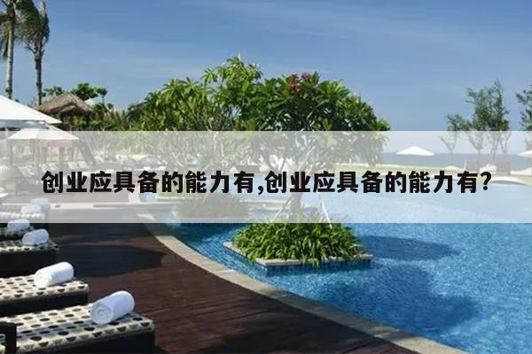 创业应具备的能力有,创业应具备的能力有?