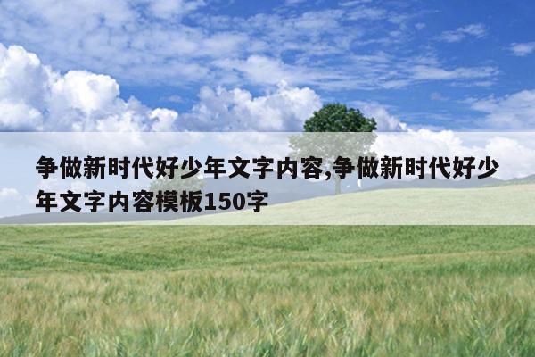 争做新时代好少年文字内容,争做新时代好少年文字内容模板150字
