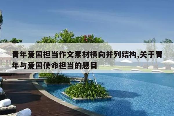 青年爱国担当作文素材横向并列结构,关于青年与爱国使命担当的题目