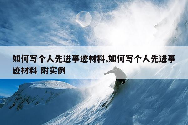 如何写个人先进事迹材料,如何写个人先进事迹材料 附实例