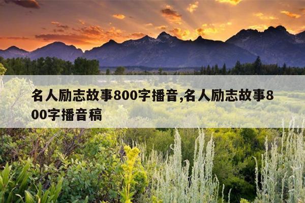 名人励志故事800字播音,名人励志故事800字播音稿