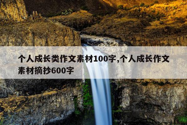 个人成长类作文素材100字,个人成长作文素材摘抄600字