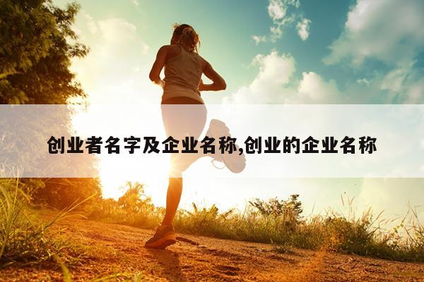 创业者名字及企业名称,创业的企业名称