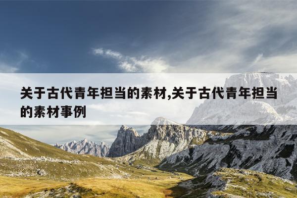 关于古代青年担当的素材,关于古代青年担当的素材事例