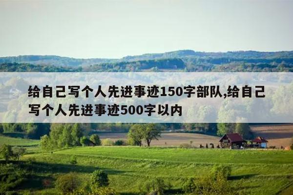 给自己写个人先进事迹150字部队,给自己写个人先进事迹500字以内