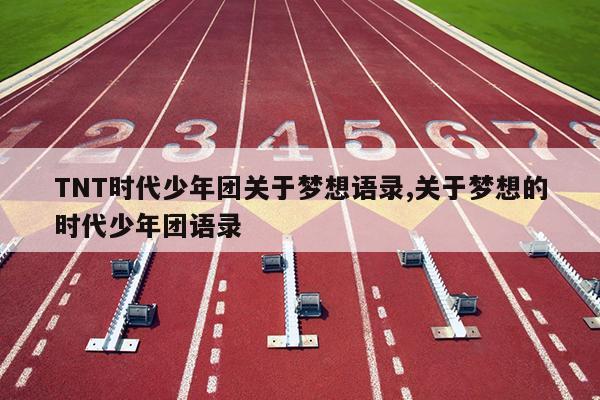 TNT时代少年团关于梦想语录,关于梦想的时代少年团语录