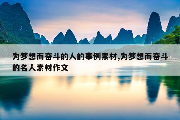 为梦想而奋斗的人的事例素材,为梦想而奋斗的名人素材作文