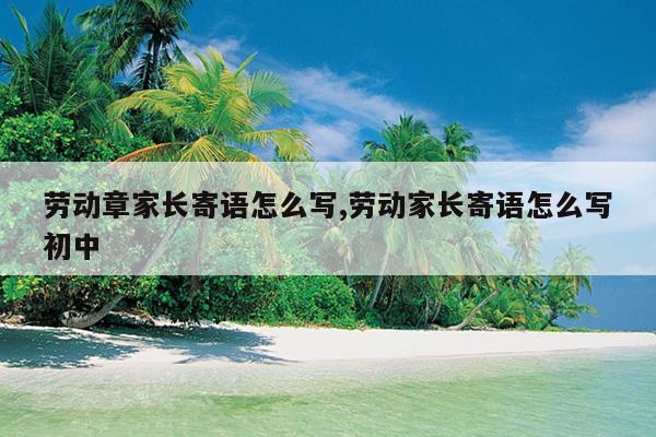 劳动章家长寄语怎么写,劳动家长寄语怎么写初中