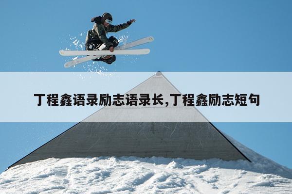 丁程鑫语录励志语录长,丁程鑫励志短句