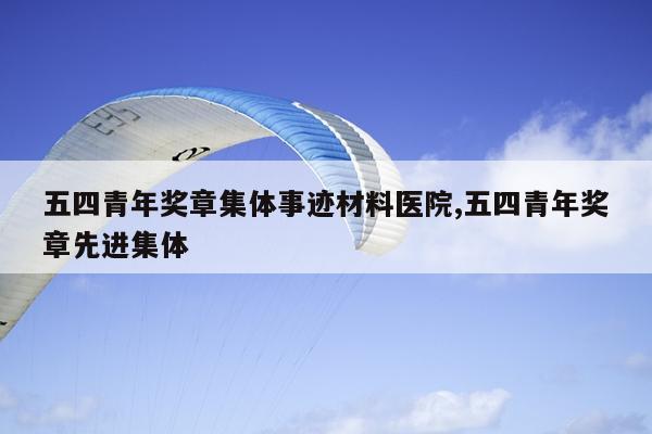 五四青年奖章集体事迹材料医院,五四青年奖章先进集体