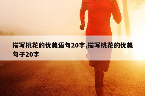 描写桃花的优美语句20字,描写桃花的优美句子20字