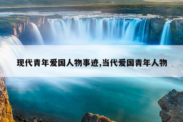 现代青年爱国人物事迹,当代爱国青年人物