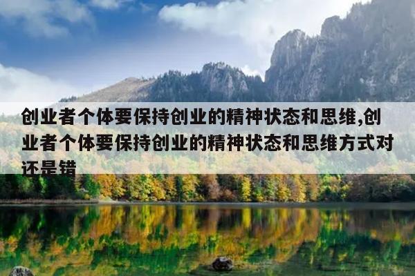 创业者个体要保持创业的精神状态和思维,创业者个体要保持创业的精神状态和思维方式对还是错
