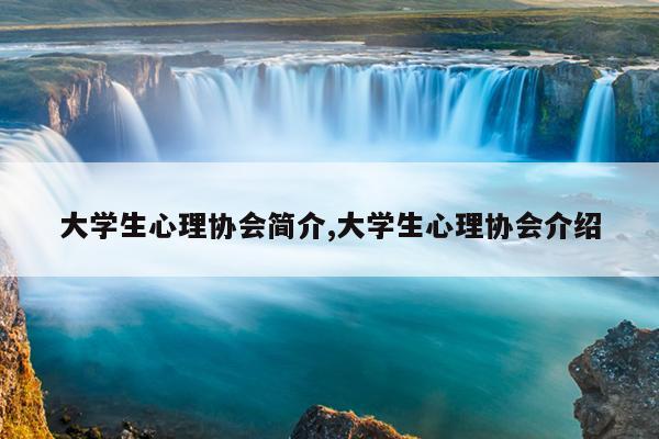 大学生心理协会简介,大学生心理协会介绍