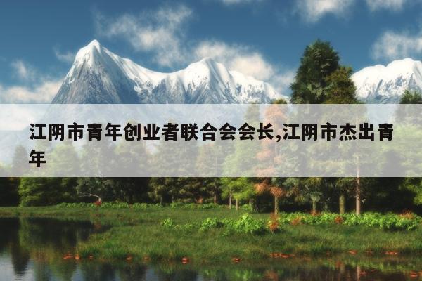 江阴市青年创业者联合会会长,江阴市杰出青年