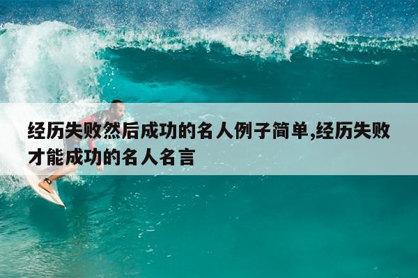 经历失败然后成功的名人例子简单,经历失败才能成功的名人名言