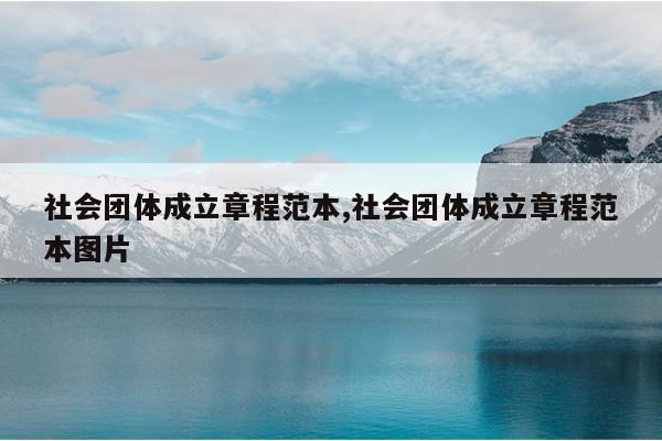 社会团体成立章程范本,社会团体成立章程范本图片