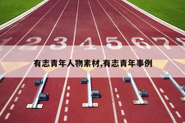 有志青年人物素材,有志青年事例
