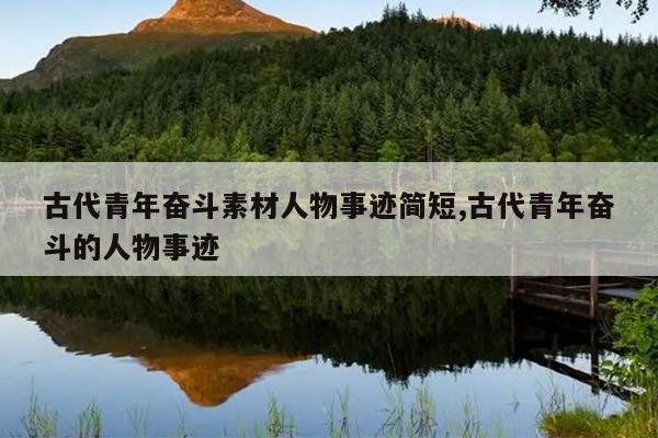 古代青年奋斗素材人物事迹简短,古代青年奋斗的人物事迹