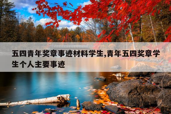 五四青年奖章事迹材料学生,青年五四奖章学生个人主要事迹