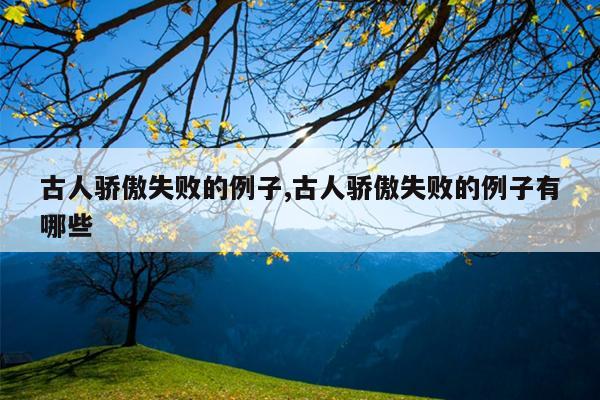 古人骄傲失败的例子,古人骄傲失败的例子有哪些