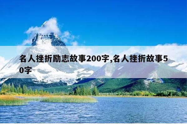 名人挫折励志故事200字,名人挫折故事50字