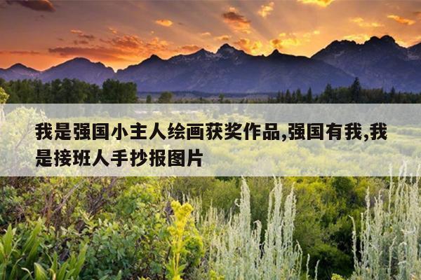 我是强国小主人绘画获奖作品,强国有我,我是接班人手抄报图片