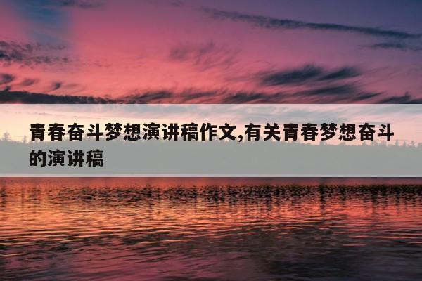 青春奋斗梦想演讲稿作文,有关青春梦想奋斗的演讲稿