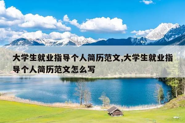 大学生就业指导个人简历范文,大学生就业指导个人简历范文怎么写